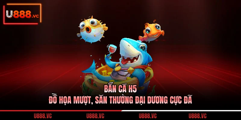 ban-ca-h5-do-hoa-muot-san-thuong-dai-duong-cuc-da