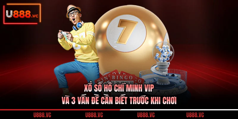 xo-so-ho-chi-minh-vip-va-3-van-de-can-biet-truoc-khi-choi